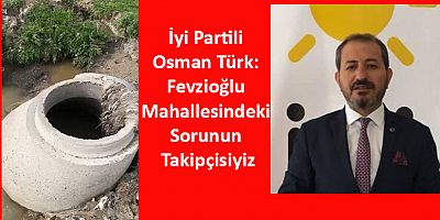 İyi Partili Osman Türk: Fevzioğlu Mahallemizdeki Sorunun Takipçisiyiz