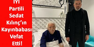 İYİ Partili Sedat Kılınç’ın Kayınbabası Vefat Etti