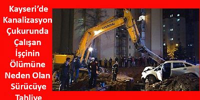 Kanalizasyon Çukurunda Çalışan İşçinin Ölümüne Neden Olan Sürücüye Tahliye