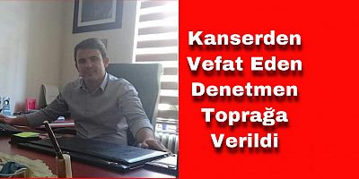 Kanserden Vefat Eden Denetmen Toprağa Verildi