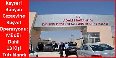 Kayseri Cezaevine Rüşvet Operasyonu: Müdür Dahil 13 Kişi Tutuklandı