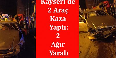 Kayseri’de 2 Araç Birbirine Girdi: 2 Ağır Yaralı