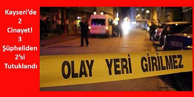 Kayseri’de 2 Cinayet! 3 Şüpheliden 2’si Tutuklandı