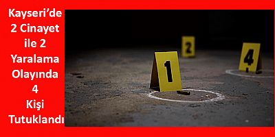 Kayseri’de 2 Cinayet ve 2 Yaralama Olayında 4 Kişi Tutuklandı