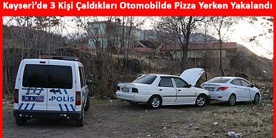 Kayseri’de 3 Kişi Çaldıkları Otomobilde Pizza Yerken Yakalandı