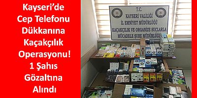 Kayseri’de 3100 Adet Kaçak Cep Telefon Aksesuarları Ele Geçirildi
