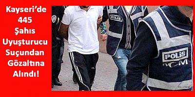 Kayseri’de 445 Şahıs Uyuşturucu Suçundan Gözaltına Alındı!