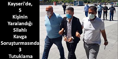 Kayseri'de, 5 Kişinin Yaralandığı Silahlı Kavga Soruşturmasında 3 Tutuklama