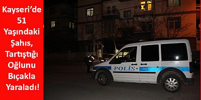 Kayseri’de 51 yaşındaki Şahıs, Tartıştığı Oğlunu Bıçakla Yaraladı!