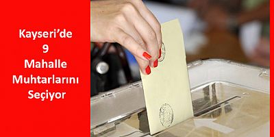 Kayseri’de 9 Mahalle Muhtarlarını Seçiyor