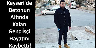 Kayseri'de Betonun Altında Kalan Genç İşçi Hayatını Kaybetti
