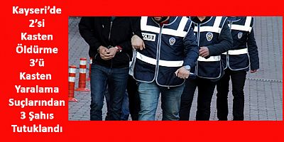 Kayseri’de Cinayet ve Yaralama Suçlarından 3 Kişi Tutuklandı