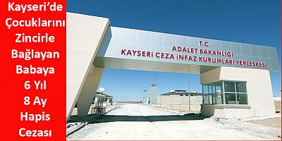 Kayseri’de Çocuklarını Zincirle Bağlayan Babaya 6 Yıl 8 Ay Hapis Cezası 