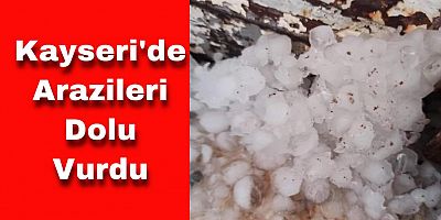 Kayseri’de Dolu Yağışı Hayatı Olumsuz Etkiledi