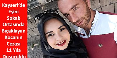 Kayseri’de Eşini Sokak Ortasında Bıçaklayan Kocanın Cezası 11 Yıla Düşürüldü