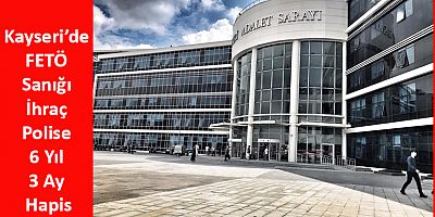 Kayseri’de FETÖ Sanığı İhraç Polise 6 Yıl 3 Ay Hapis