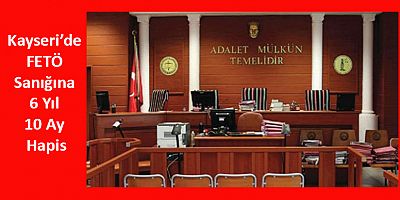 Kayseri’de FETÖ Sanığına 6 Yıl 10 Ay Hapis