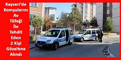 Kayseri’de Komşularını Av Tüfeği İle Tehdit Eden 2 Kişiye Gözaltı