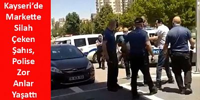 Kayseri’de Markette Silah Çeken Şahıs, Polise Zor Anlar Yaşattı