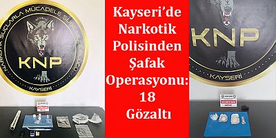 Kayseri’de Narkotik Polisinden Şafak Operasyonu: 18 Gözaltı