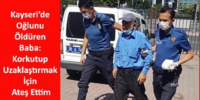 Kayseri’de Oğlunu Öldüren Baba: Korkutup Uzaklaştırmak İçin Ateş Ettim