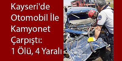 Kayseri'de Otomobil ile Kamyonet Çarpıştı: 1 Ölü, 4 Yaralı!