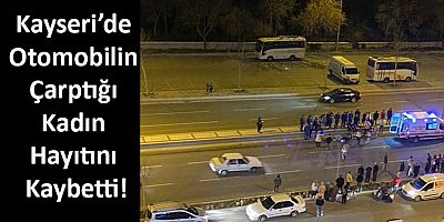 Kayseri’de Otomobilin Çarptığı Kadın Hayıtını Kaybetti!