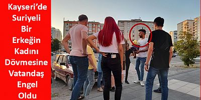 Kayseri’de Suriyeli Bir Erkeğin Kadını Dövmesine Vatandaş Engel Oldu