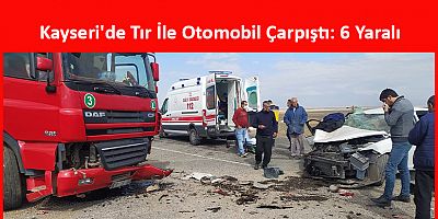 Kayseri'de Tır İle Otomobil Çarpıştı: 6 Yaralı