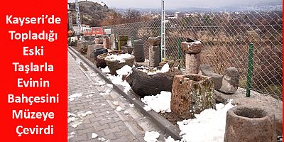 Kayseri’de Topladığı Eski Taşlarla Evinin Bahçesini Müzeye Çevirdi