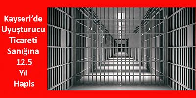 Kayseri’de Uyuşturucu Ticareti Sanığına 12.5 Yıl Hapis