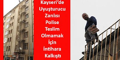 Kayseri’de Uyuşturucu Zanlısı Polise Teslim Olmamak İçin İntihara Kalkıştı
