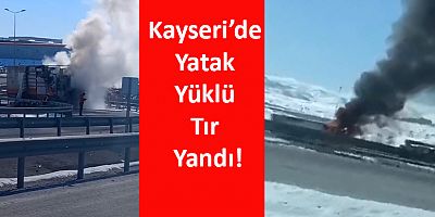 Kayseri’de Yatak Yüklü Tır Yandı