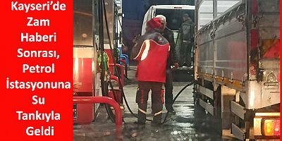 Kayseri’de Zam Haberi Sonrası, Petrol İstasyonuna Su Tankıyla Geldi