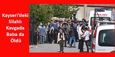 Kayseri’deki Silahlı Kavgada Baba Da Öldü