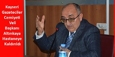 Kayseri Gazeteciler Cemiyeti Başkanı Altınkaya Hastaneye Kaldırıldı