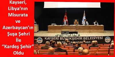 Kayseri, Libya’nın Misurata ve Azerbaycan’ın Şuşa Şehri İle “Kardeş Şehir” Oldu