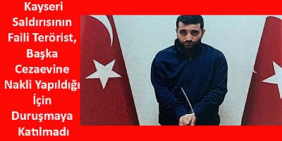 Kayseri Saldırısının Faili Terörist, Başka Cezaevine Nakli Yapıldığı İçin Duruşmaya Katılmadı