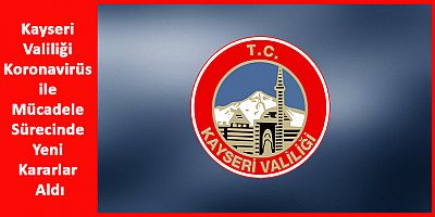 Kayseri Valiliği Koronavirüs ile Mücadele Sürecinde Yeni Kararlar Aldı