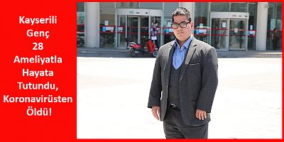 Kayserili Genç 28 Ameliyatla Hayata Tutundu, Koronavirüsten Öldü!