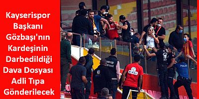 Kayserispor Başkanının Kardeşinin Darbedildiği Dava Dosyası Adli Tıpa Gönderilecek