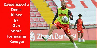 Kayserisporlu Denis Alibec 87 Gün Sonra Formasına Kavuştu