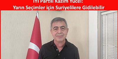 Kazım Yücel: Yarın Seçimler için Suriyelilere Gidilebilir