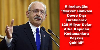 Kılıçdaroğlu: “128 Milyar Doları Arka Kapıdan Kodamanlara Sattılar!”