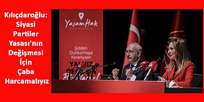 Kılıçdaroğlu: Siyasi Partiler Yasası'nın Değişmesi İçin Çaba Harcamalıyız