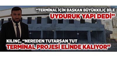 Kılınç: “Terminal İçin Başkan Büyükkılıç Bile Uyduruk Yapı Dedi”