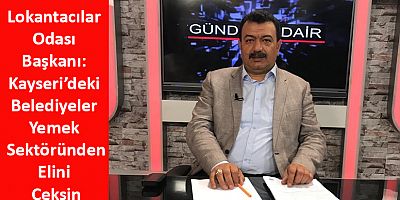 Lokantacılar Odası Başkanı: Kayseri’deki Belediyeler Yemek Sektöründen Elini Çeksin