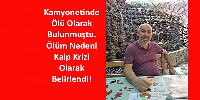 Ölü Bulunan Nakliyecinin Kalp Krizi Geçirdiği Belirlendi