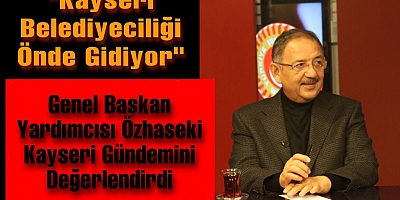 Özhaseki: “Kayseri Belediyeciliği Çok Önde Gidiyor”
