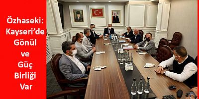 Özhaseki: Kayseri’de Gönül ve Güç Birliği Var